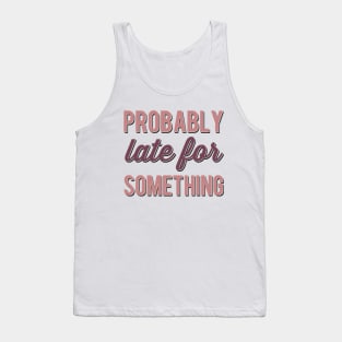 Probably Late For Something funny sayings about life sarcastic Tank Top